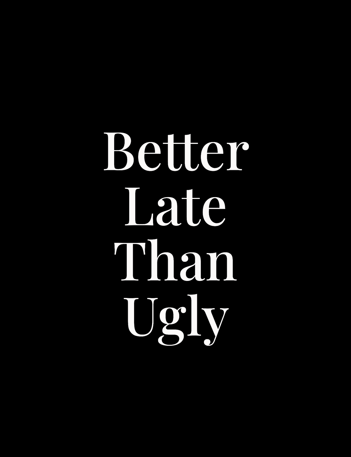 Better Late Than Ugly